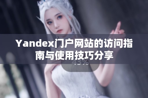 Yandex门户网站的访问指南与使用技巧分享