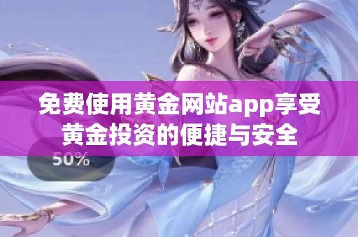 免费使用黄金网站app享受黄金投资的便捷与安全