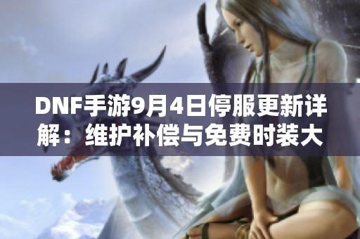 DNF手游9月4日停服更新详解：维护补偿与免费时装大放送