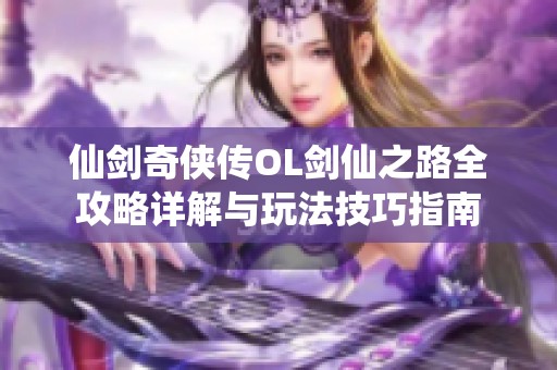 仙剑奇侠传OL剑仙之路全攻略详解与玩法技巧指南