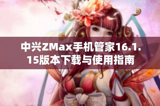 中兴ZMax手机管家16.1.15版本下载与使用指南