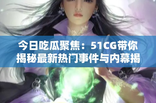 今日吃瓜聚焦：51CG带你揭秘最新热门事件与内幕揭秘