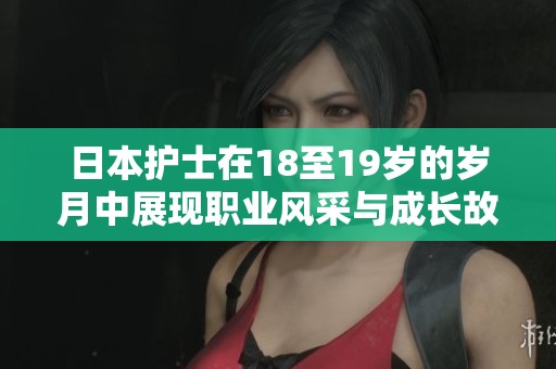 日本护士在18至19岁的岁月中展现职业风采与成长故事