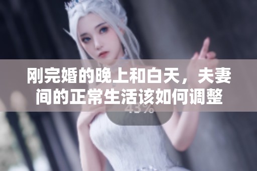 刚完婚的晚上和白天，夫妻间的正常生活该如何调整