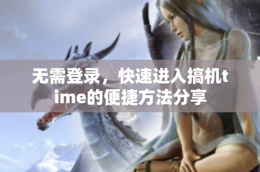 无需登录，快速进入搞机time的便捷方法分享