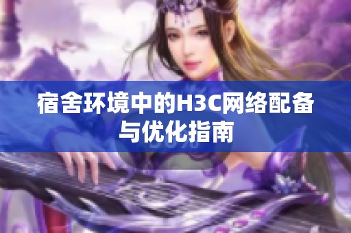 宿舍环境中的H3C网络配备与优化指南