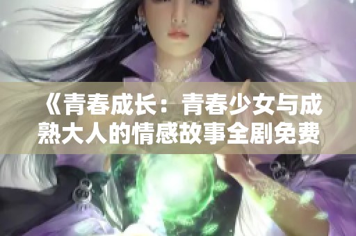 《青春成长：青春少女与成熟大人的情感故事全剧免费观看》