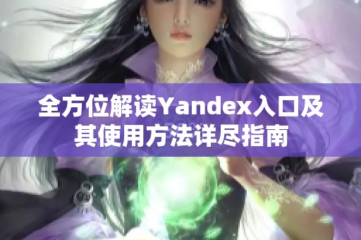 全方位解读Yandex入口及其使用方法详尽指南