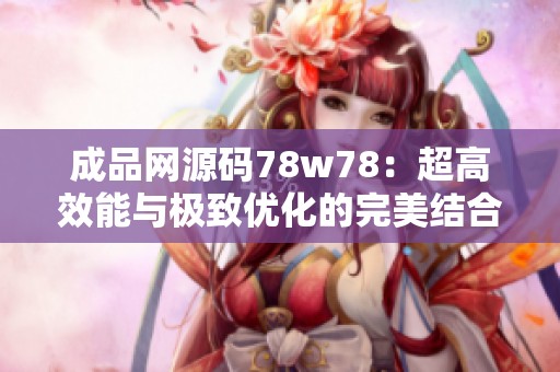 成品网源码78w78：超高效能与极致优化的完美结合