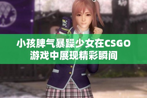 小孩脾气暴躁少女在CSGO游戏中展现精彩瞬间