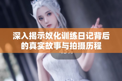 深入揭示奴化训练日记背后的真实故事与拍摄历程