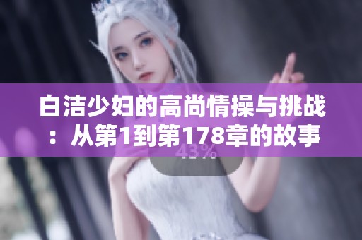 白洁少妇的高尚情操与挑战：从第1到第178章的故事探索