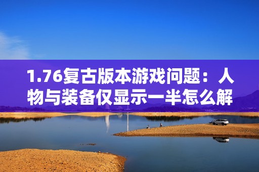 1.76复古版本游戏问题：人物与装备仅显示一半怎么解决