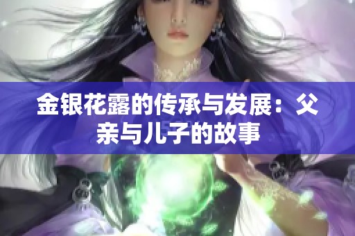 金银花露的传承与发展：父亲与儿子的故事