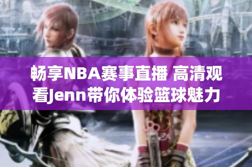 畅享NBA赛事直播 高清观看Jenn带你体验篮球魅力