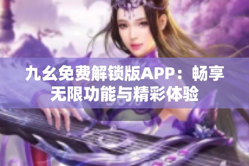 九幺免费解锁版APP：畅享无限功能与精彩体验