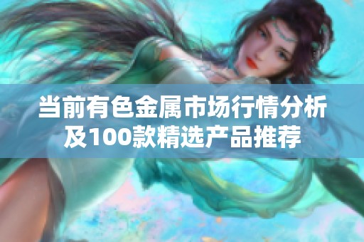 当前有色金属市场行情分析及100款精选产品推荐