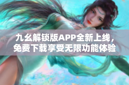 九幺解锁版APP全新上线，免费下载享受无限功能体验！