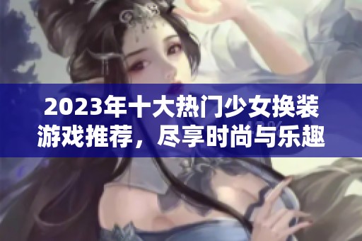 2023年十大热门少女换装游戏推荐，尽享时尚与乐趣！