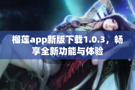 榴莲app新版下载1.0.3，畅享全新功能与体验