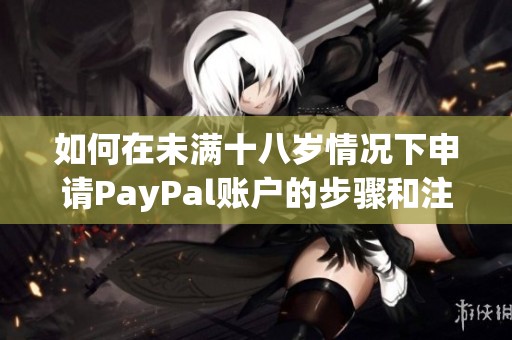 如何在未满十八岁情况下申请PayPal账户的步骤和注意事项