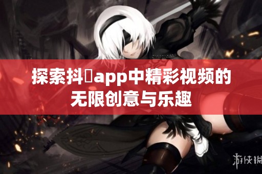 探索抖抈app中精彩视频的无限创意与乐趣