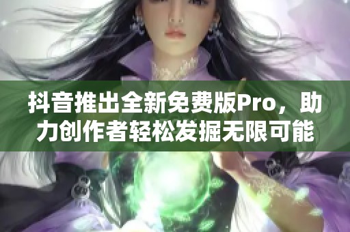 抖音推出全新免费版Pro，助力创作者轻松发掘无限可能