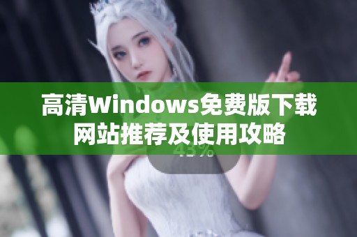 高清Windows免费版下载网站推荐及使用攻略