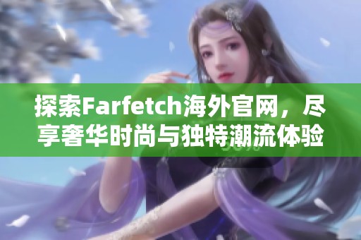 探索Farfetch海外官网，尽享奢华时尚与独特潮流体验