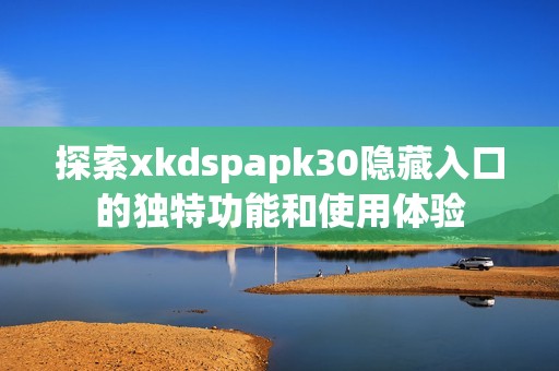 探索xkdspapk30隐藏入口的独特功能和使用体验