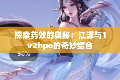 探索药效的奥秘：江漾与1v2hpo的奇妙结合