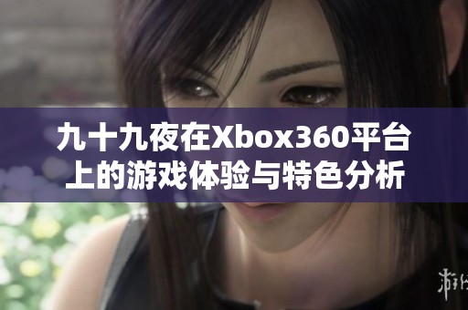 九十九夜在Xbox360平台上的游戏体验与特色分析