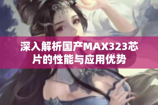 深入解析国产MAX323芯片的性能与应用优势