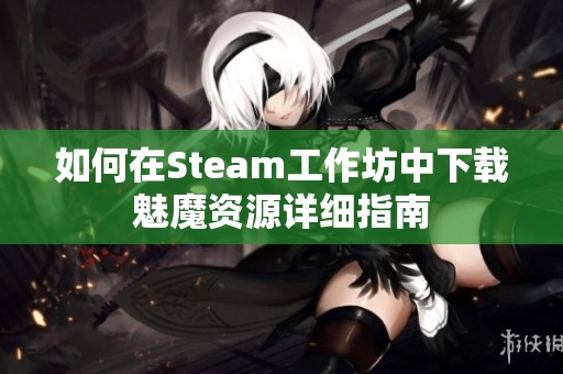 如何在Steam工作坊中下载魅魔资源详细指南