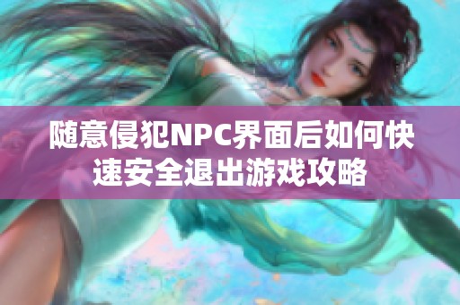 随意侵犯NPC界面后如何快速安全退出游戏攻略