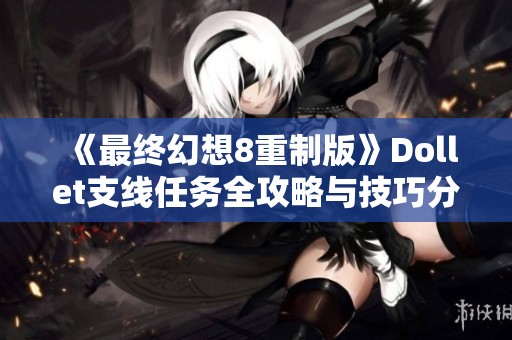 《最终幻想8重制版》Dollet支线任务全攻略与技巧分享