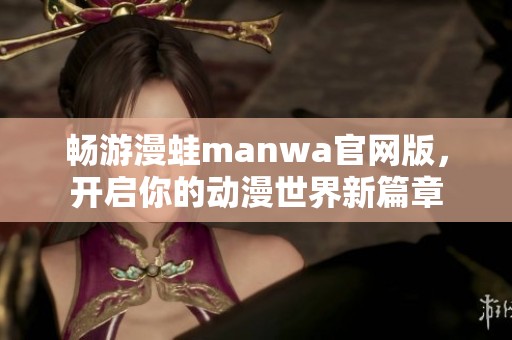 畅游漫蛙manwa官网版，开启你的动漫世界新篇章