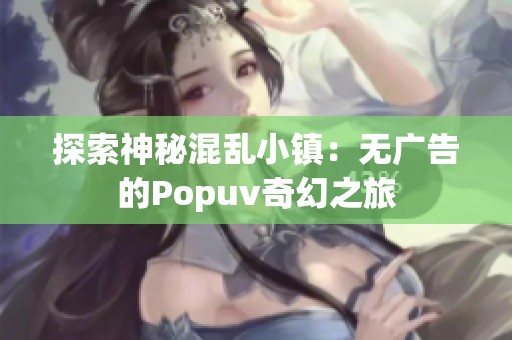 探索神秘混乱小镇：无广告的Popuv奇幻之旅