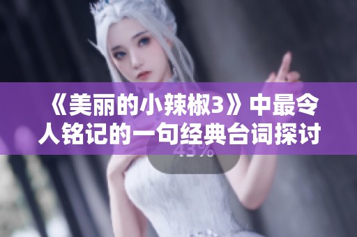 《美丽的小辣椒3》中最令人铭记的一句经典台词探讨