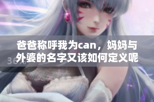 爸爸称呼我为can，妈妈与外婆的名字又该如何定义呢