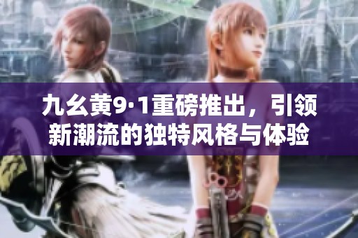 九幺黄9·1重磅推出，引领新潮流的独特风格与体验