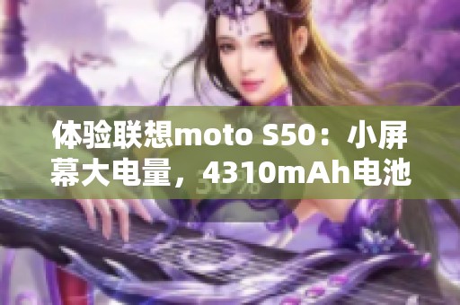 体验联想moto S50：小屏幕大电量，4310mAh电池与68W闪充的完美结合