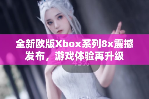 全新欧版Xbox系列8x震撼发布，游戏体验再升级