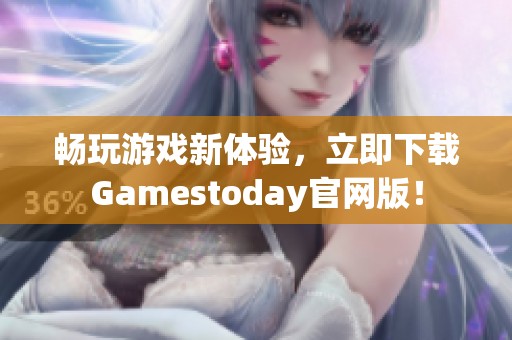 畅玩游戏新体验，立即下载Gamestoday官网版！