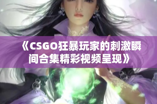 《CSGO狂暴玩家的刺激瞬间合集精彩视频呈现》