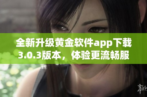 全新升级黄金软件app下载3.0.3版本，体验更流畅服务