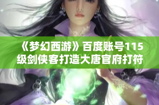 《梦幻西游》百度账号115级剑侠客打造大唐官府打符小号攻略