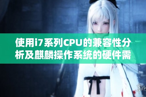 使用i7系列CPU的兼容性分析及麒麟操作系统的硬件需求介绍