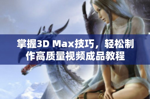 掌握3D Max技巧，轻松制作高质量视频成品教程