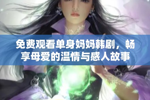 免费观看单身妈妈韩剧，畅享母爱的温情与感人故事